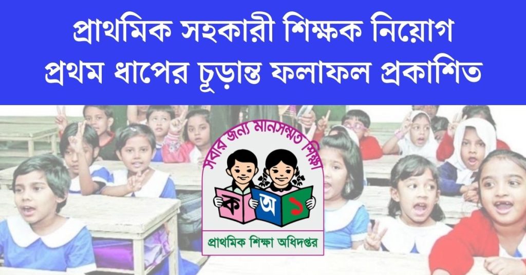 প্রাথমিক সহকারি শিক্ষক নিয়োগের প্রথম ধাপের চূড়ান্ত ফলাফল প্রকাশিত