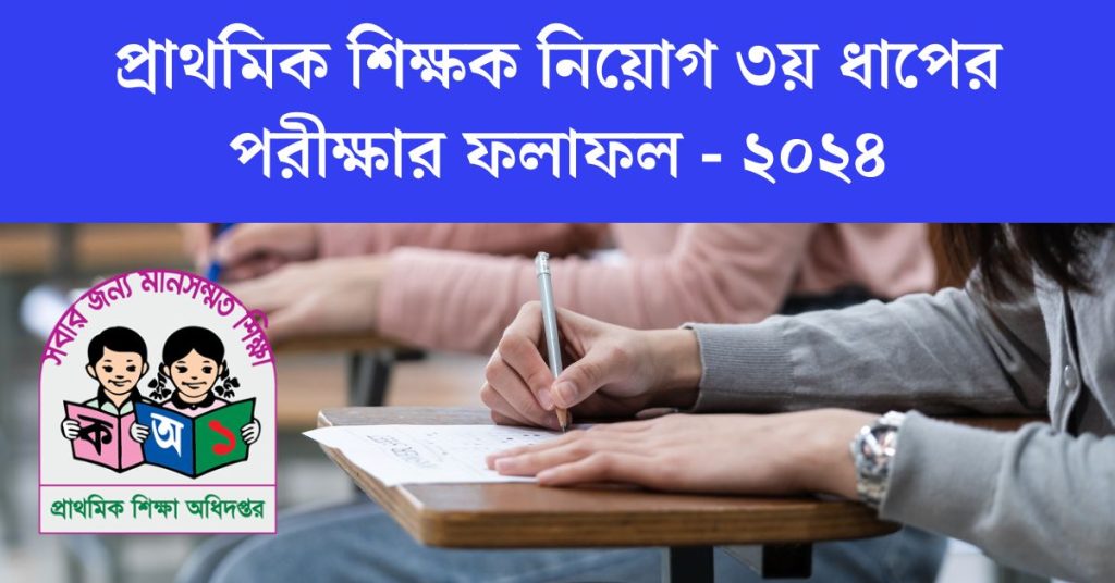 প্রাথমিক শিক্ষক নিয়োগ ৩য় ধাপের পরীক্ষার ফলাফল - ২০২৪