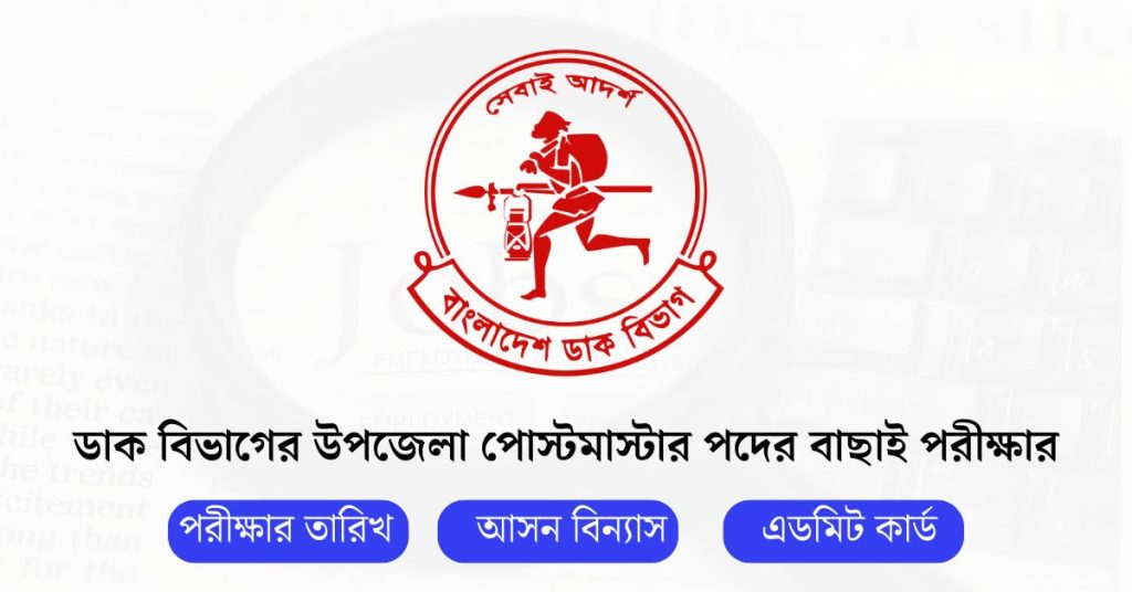 ডাক বিভাগের উপজেলা পোস্টমাস্টার পদের বাছাই পরীক্ষার তারিখ আসন বিন্যাস এবং এডমিট কার্ড
