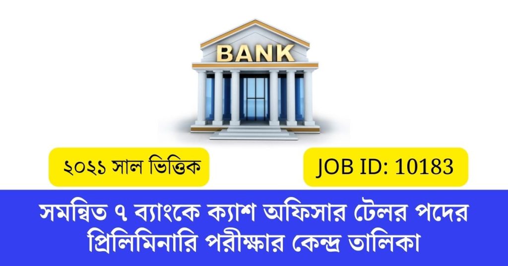 সমন্বিত ৭ ব্যাংকে ক্যাশ অফিসার টেলর পদের প্রিলিমিনারি পরীক্ষার কেন্দ্র তালিকা