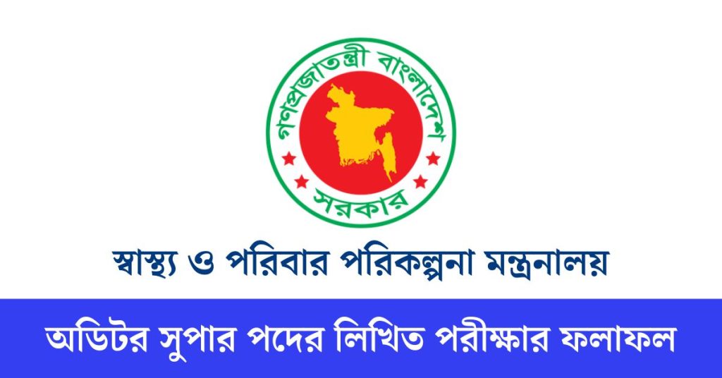 স্বাস্থ্য ও পরিবার পরিকল্পনা মন্ত্রনালয় অডিটর সুপার পদের লিখিত পরীক্ষার ফলাফল
