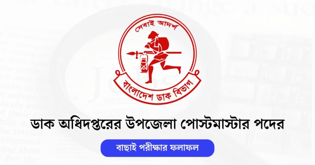 ডাক অধিদপ্তরের উপজেলা পোস্টমাস্টার পদের বাছাই পরীক্ষার ফলাফল
