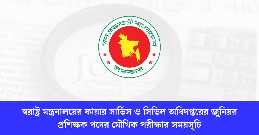 স্বরাষ্ট্র মন্ত্রনালয়ের ফায়ার সার্ভিস ও সিভিল অধিদপ্তরের জুনিয়র প্রশিক্ষক পদের মৌখিক পরীক্ষার সময়সূচি