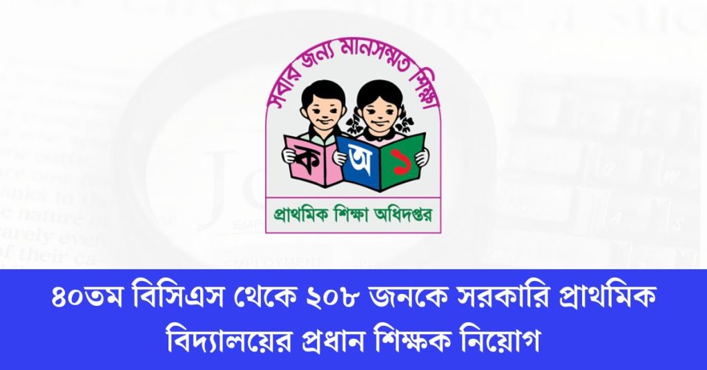 ৪০তম বিসিএস থেকে ২০৮ জনকে সরকারি প্রাথমিক বিদ্যালয়ের প্রধান শিক্ষক নিয়োগ