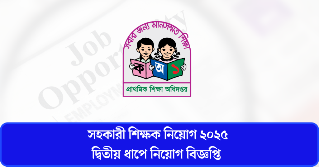 সরকারি প্রাথমিক বিদ্যালয়ে সহকারী শিক্ষক নিয়োগ ২০২৫ – দ্বিতীয় ধাপের বিজ্ঞপ্তি প্রকাশ